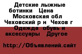 Детские лыжные ботинки › Цена ­ 400 - Московская обл., Чеховский р-н, Чехов г. Одежда, обувь и аксессуары » Другое   